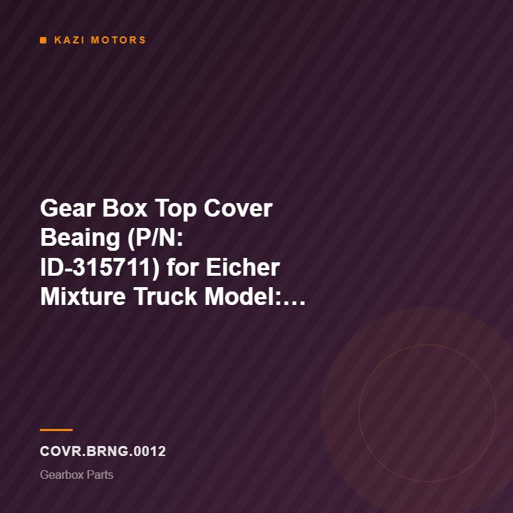 Gear Box Top Cover Beaing (P/N: ID-315711) for Eicher Mixture Truck Model: Pro 5025T