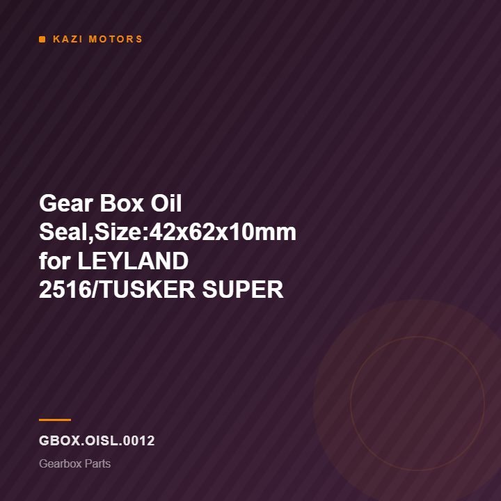 Gear Box Oil Seal,Size:42x62x10mm for LEYLAND 2516/TUSKER SUPER